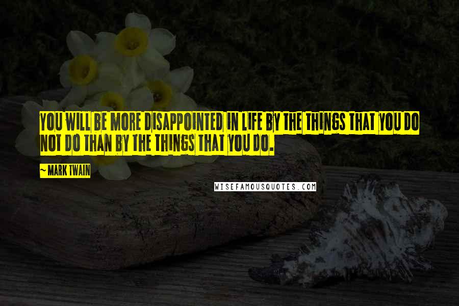 Mark Twain Quotes: You will be more disappointed in life by the things that you do not do than by the things that you do.