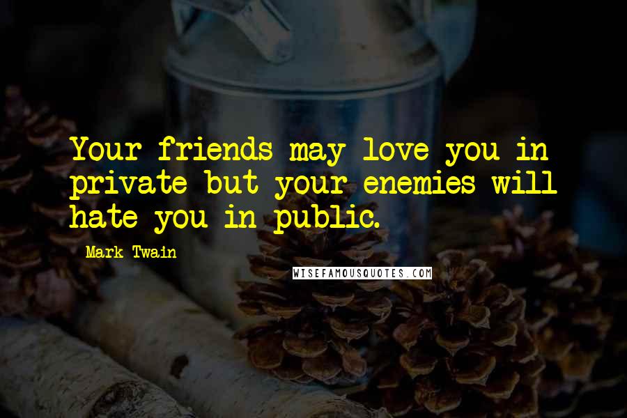 Mark Twain Quotes: Your friends may love you in private but your enemies will hate you in public.