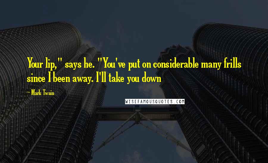 Mark Twain Quotes: Your lip," says he. "You've put on considerable many frills since I been away. I'll take you down