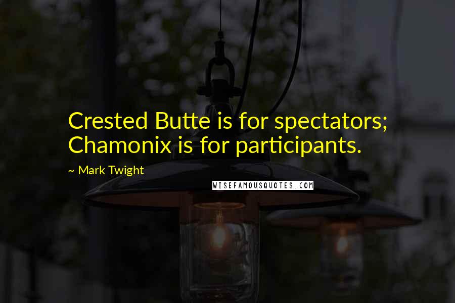 Mark Twight Quotes: Crested Butte is for spectators; Chamonix is for participants.
