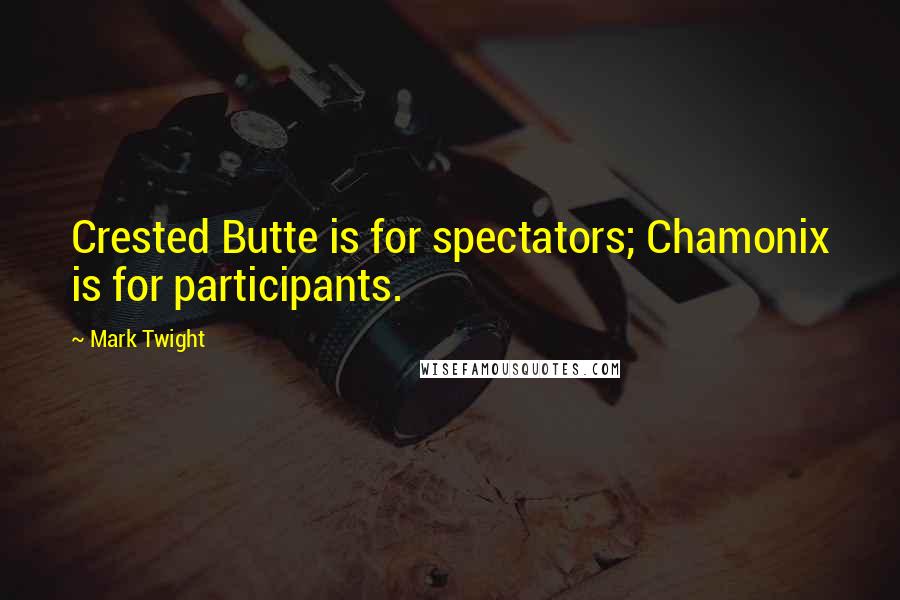 Mark Twight Quotes: Crested Butte is for spectators; Chamonix is for participants.