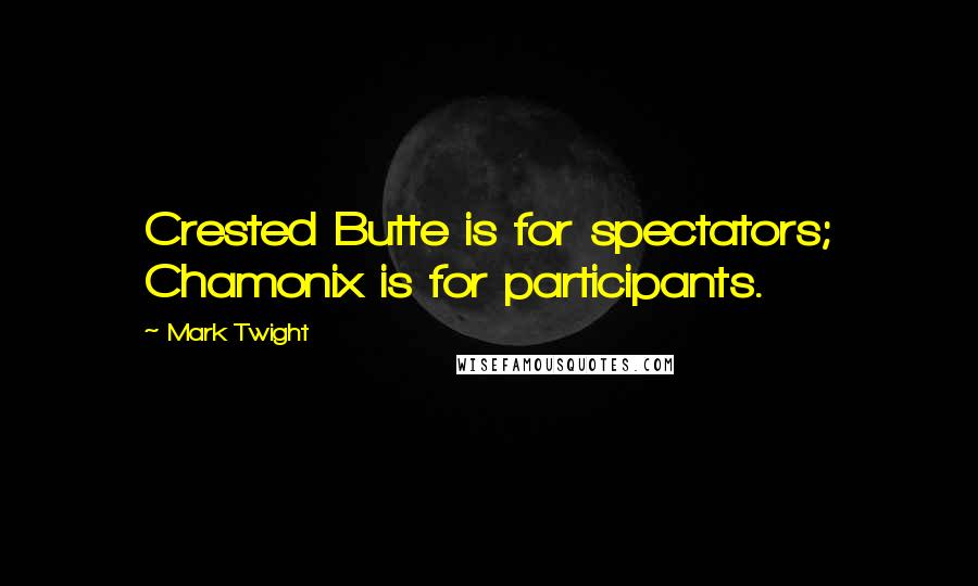 Mark Twight Quotes: Crested Butte is for spectators; Chamonix is for participants.