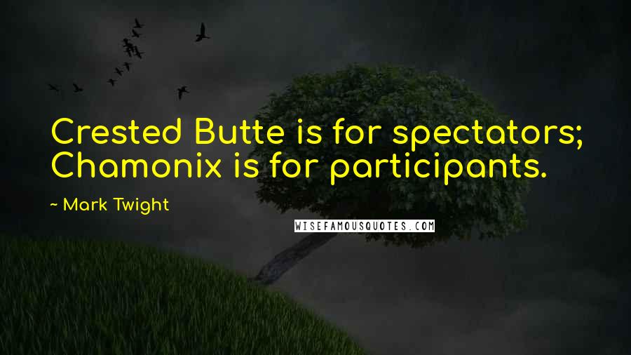 Mark Twight Quotes: Crested Butte is for spectators; Chamonix is for participants.