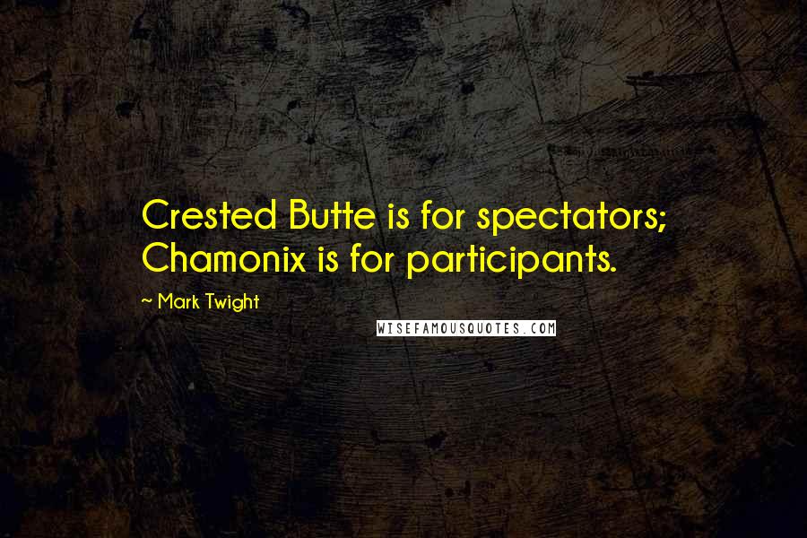 Mark Twight Quotes: Crested Butte is for spectators; Chamonix is for participants.