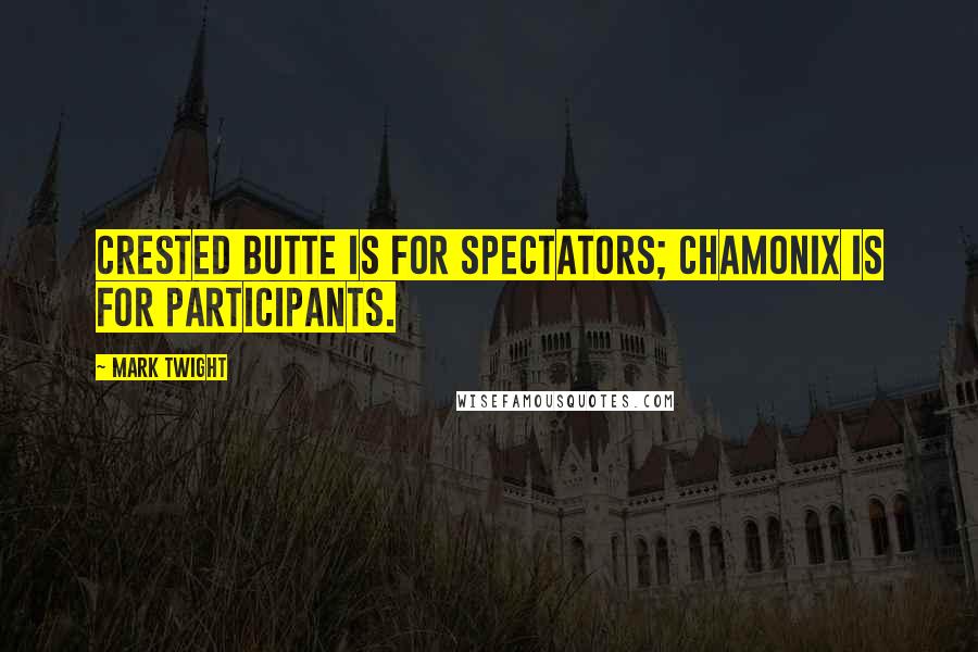 Mark Twight Quotes: Crested Butte is for spectators; Chamonix is for participants.