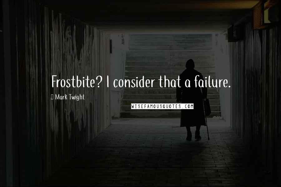 Mark Twight Quotes: Frostbite? I consider that a failure.