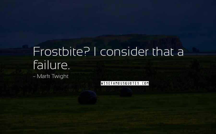 Mark Twight Quotes: Frostbite? I consider that a failure.