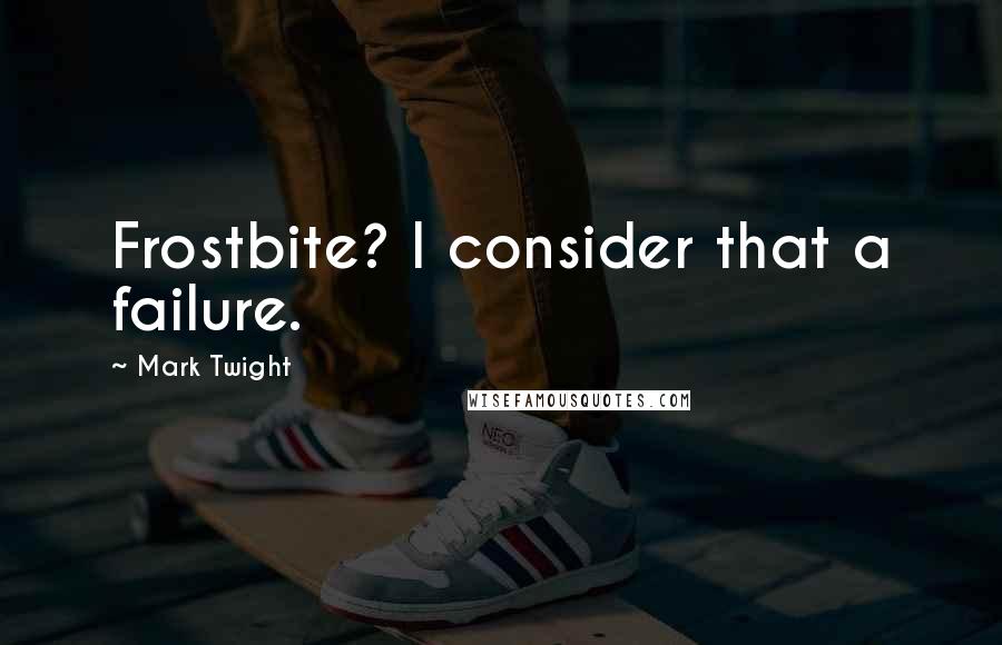 Mark Twight Quotes: Frostbite? I consider that a failure.