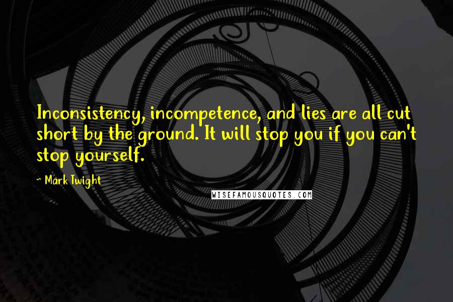 Mark Twight Quotes: Inconsistency, incompetence, and lies are all cut short by the ground. It will stop you if you can't stop yourself.