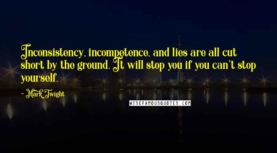 Mark Twight Quotes: Inconsistency, incompetence, and lies are all cut short by the ground. It will stop you if you can't stop yourself.