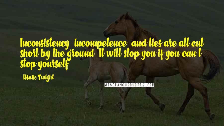 Mark Twight Quotes: Inconsistency, incompetence, and lies are all cut short by the ground. It will stop you if you can't stop yourself.