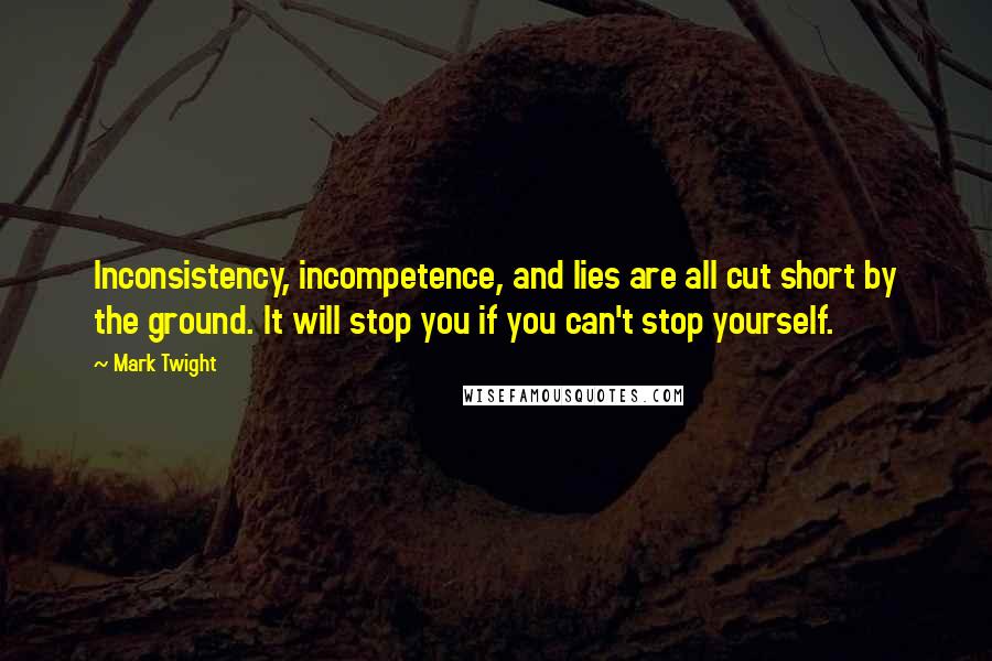 Mark Twight Quotes: Inconsistency, incompetence, and lies are all cut short by the ground. It will stop you if you can't stop yourself.