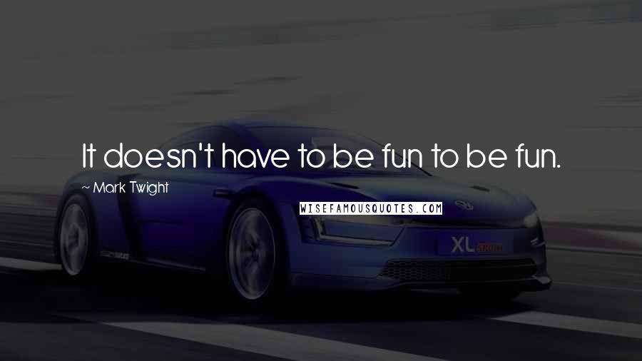 Mark Twight Quotes: It doesn't have to be fun to be fun.