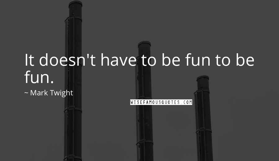 Mark Twight Quotes: It doesn't have to be fun to be fun.