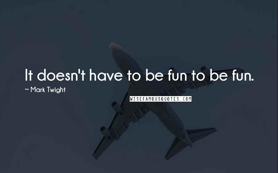 Mark Twight Quotes: It doesn't have to be fun to be fun.