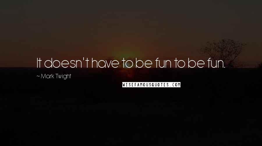 Mark Twight Quotes: It doesn't have to be fun to be fun.