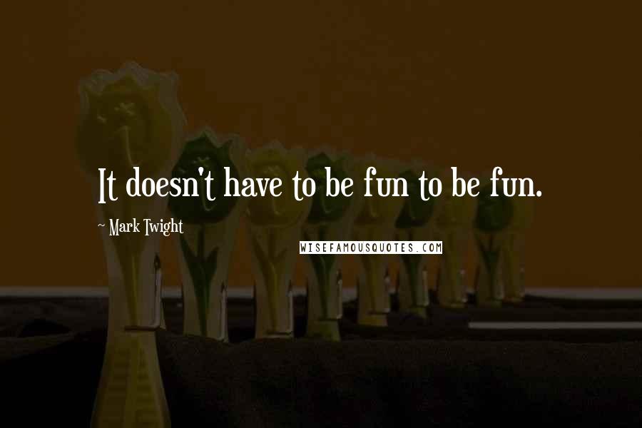 Mark Twight Quotes: It doesn't have to be fun to be fun.