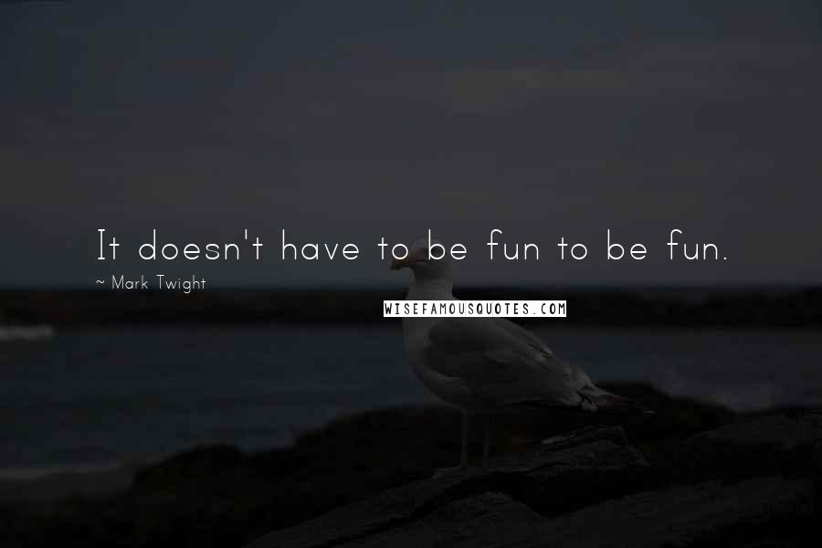 Mark Twight Quotes: It doesn't have to be fun to be fun.