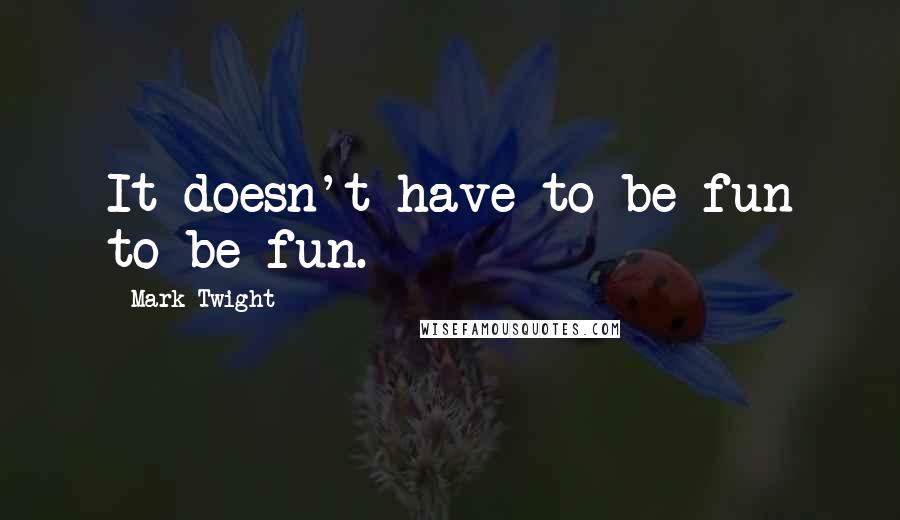 Mark Twight Quotes: It doesn't have to be fun to be fun.