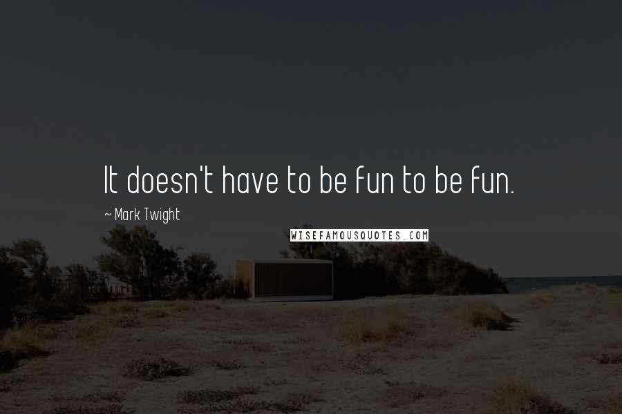 Mark Twight Quotes: It doesn't have to be fun to be fun.