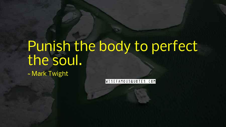 Mark Twight Quotes: Punish the body to perfect the soul.