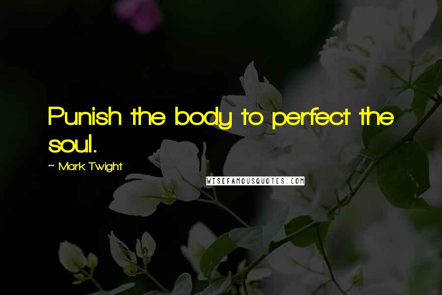 Mark Twight Quotes: Punish the body to perfect the soul.