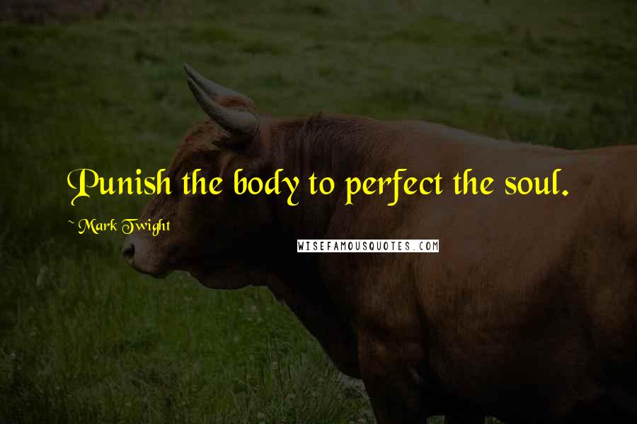 Mark Twight Quotes: Punish the body to perfect the soul.