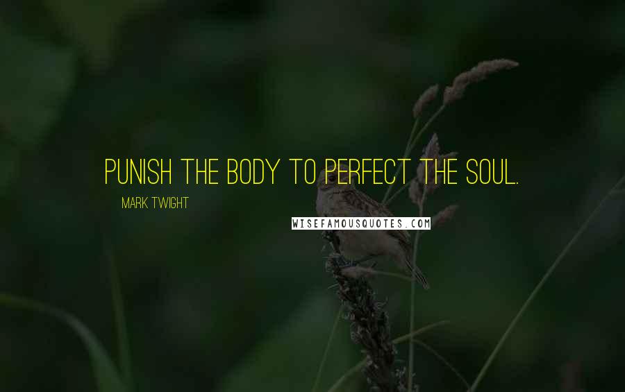 Mark Twight Quotes: Punish the body to perfect the soul.