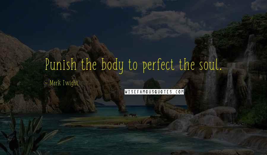 Mark Twight Quotes: Punish the body to perfect the soul.