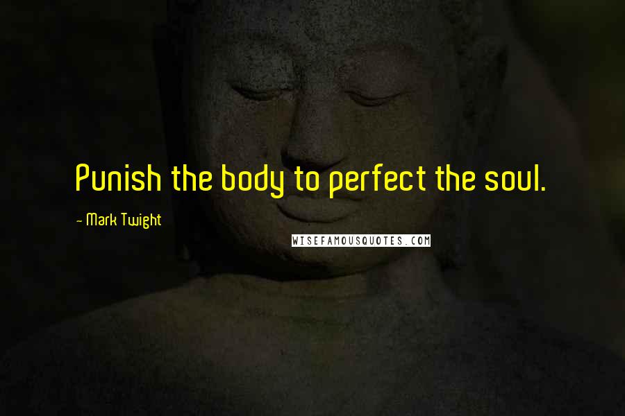 Mark Twight Quotes: Punish the body to perfect the soul.