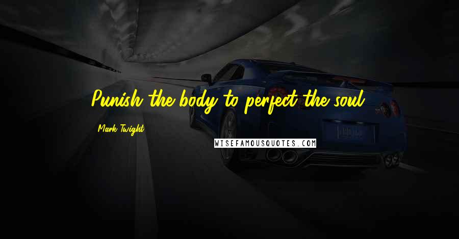 Mark Twight Quotes: Punish the body to perfect the soul.