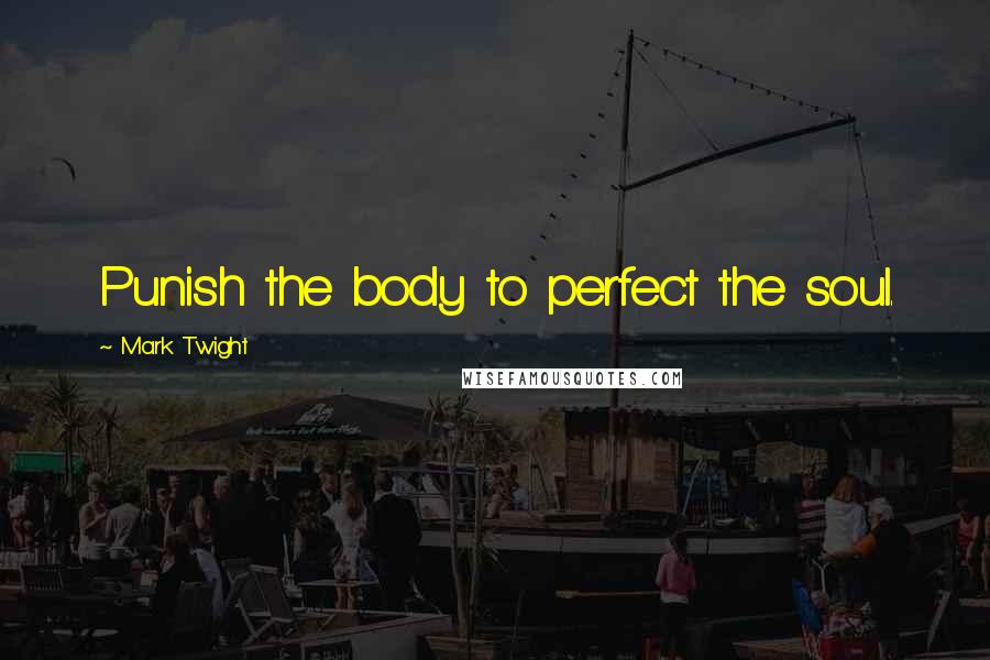 Mark Twight Quotes: Punish the body to perfect the soul.