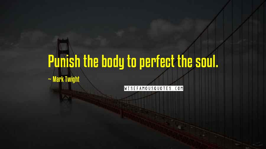 Mark Twight Quotes: Punish the body to perfect the soul.