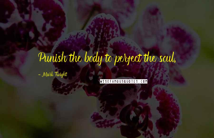 Mark Twight Quotes: Punish the body to perfect the soul.