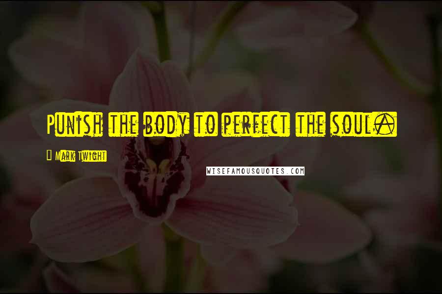 Mark Twight Quotes: Punish the body to perfect the soul.