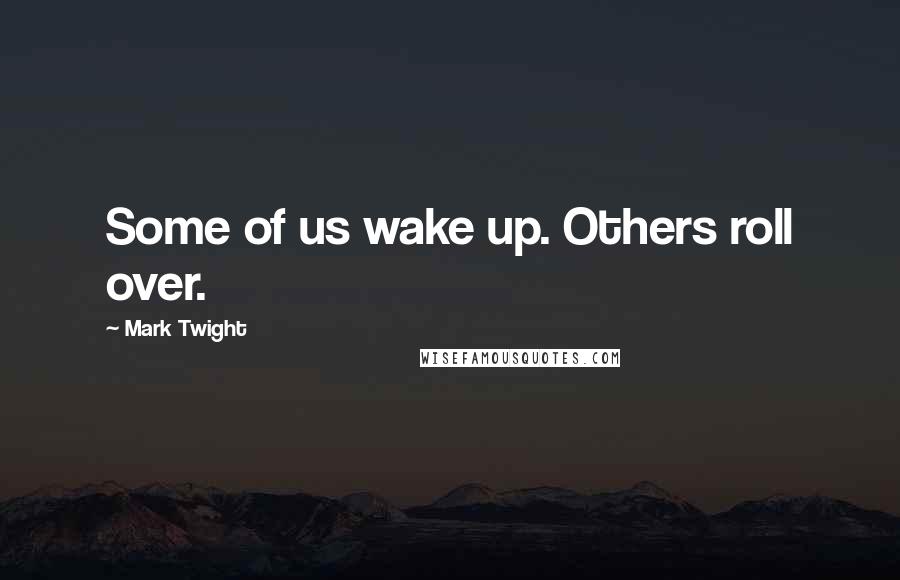 Mark Twight Quotes: Some of us wake up. Others roll over.