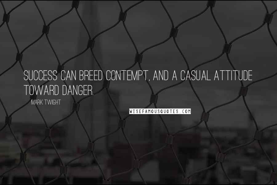 Mark Twight Quotes: Success can breed contempt, and a casual attitude toward danger.