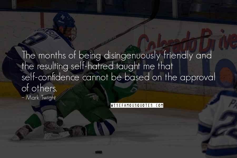 Mark Twight Quotes: The months of being disingenuously friendly and the resulting self-hatred taught me that self-confidence cannot be based on the approval of others.