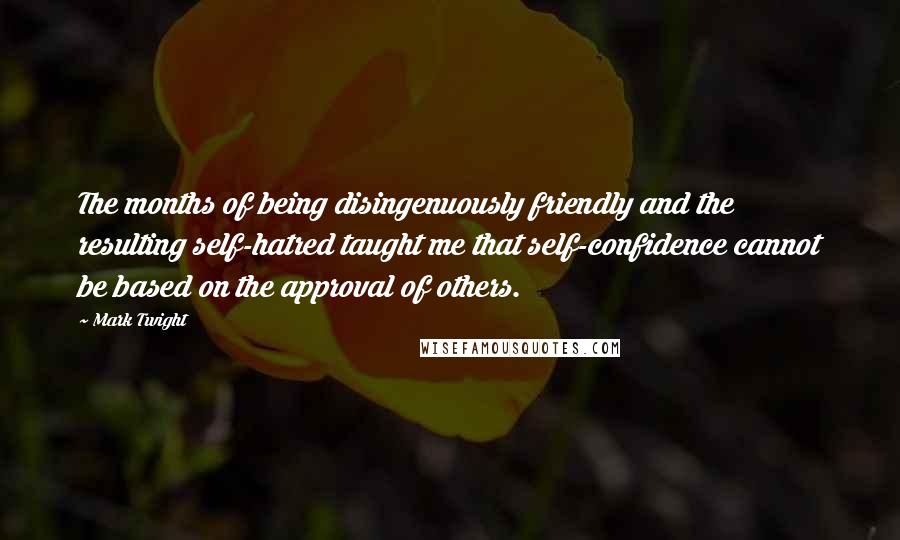 Mark Twight Quotes: The months of being disingenuously friendly and the resulting self-hatred taught me that self-confidence cannot be based on the approval of others.