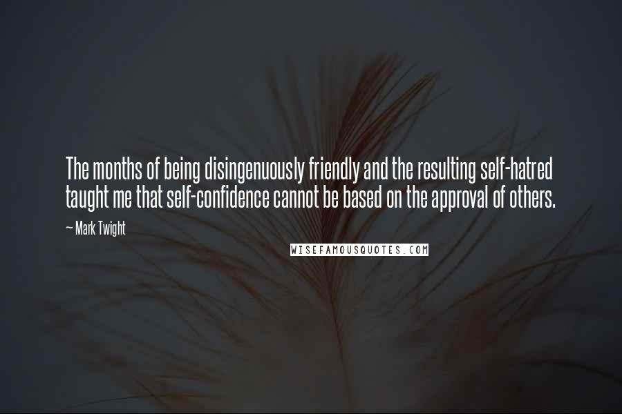Mark Twight Quotes: The months of being disingenuously friendly and the resulting self-hatred taught me that self-confidence cannot be based on the approval of others.