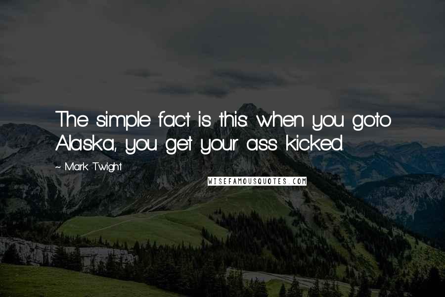 Mark Twight Quotes: The simple fact is this: when you goto Alaska, you get your ass kicked.