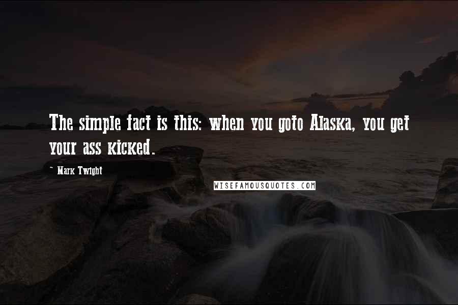 Mark Twight Quotes: The simple fact is this: when you goto Alaska, you get your ass kicked.