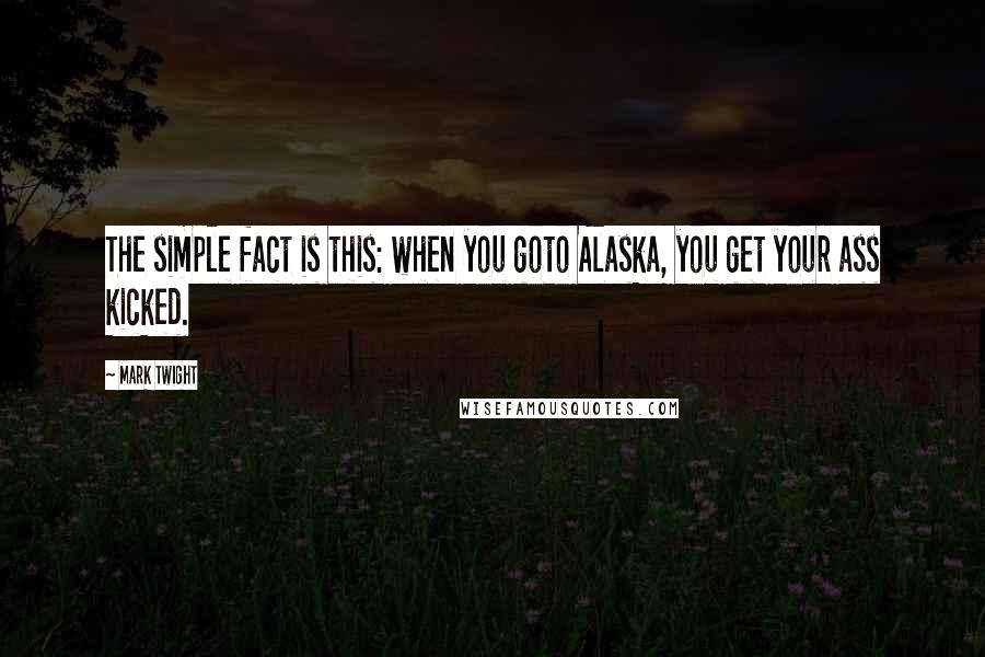 Mark Twight Quotes: The simple fact is this: when you goto Alaska, you get your ass kicked.