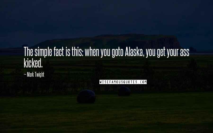 Mark Twight Quotes: The simple fact is this: when you goto Alaska, you get your ass kicked.