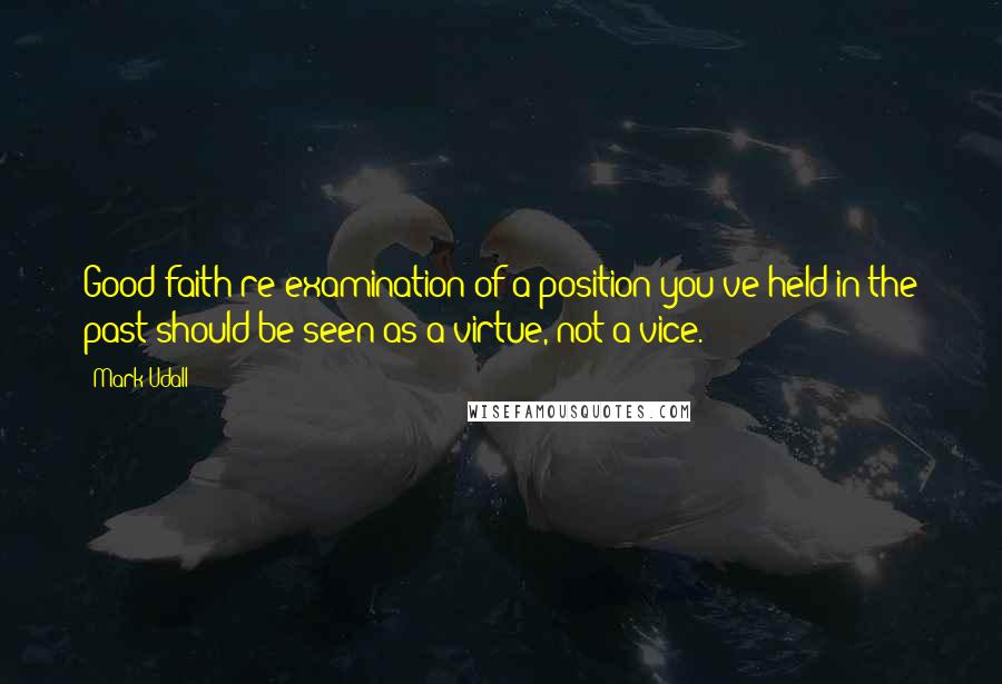 Mark Udall Quotes: Good-faith re-examination of a position you've held in the past should be seen as a virtue, not a vice.