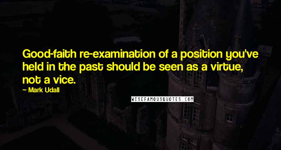 Mark Udall Quotes: Good-faith re-examination of a position you've held in the past should be seen as a virtue, not a vice.