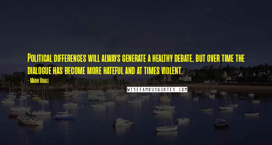 Mark Udall Quotes: Political differences will always generate a healthy debate, but over time the dialogue has become more hateful and at times violent.