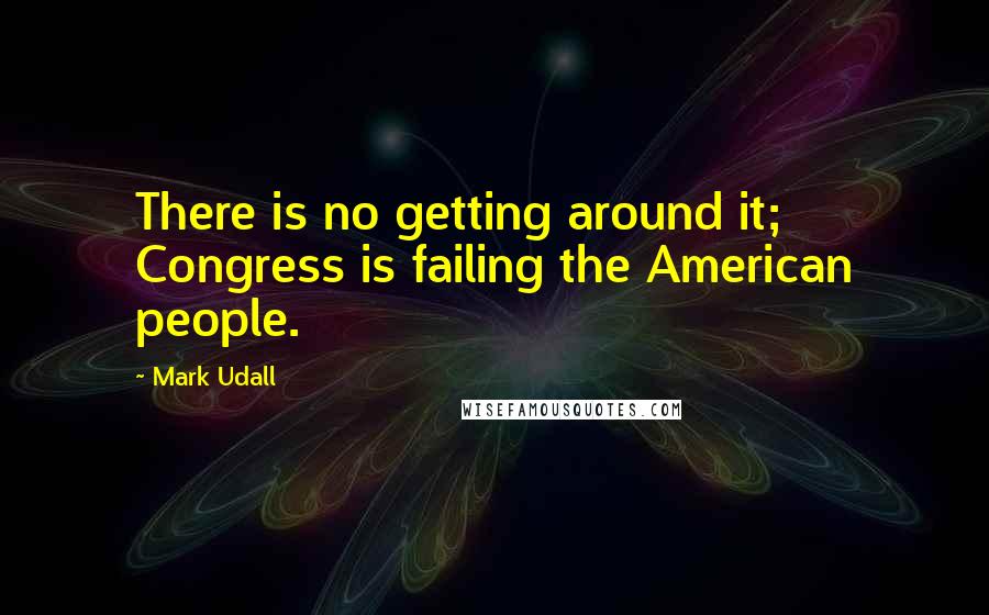 Mark Udall Quotes: There is no getting around it; Congress is failing the American people.