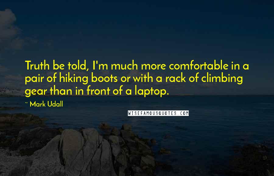 Mark Udall Quotes: Truth be told, I'm much more comfortable in a pair of hiking boots or with a rack of climbing gear than in front of a laptop.