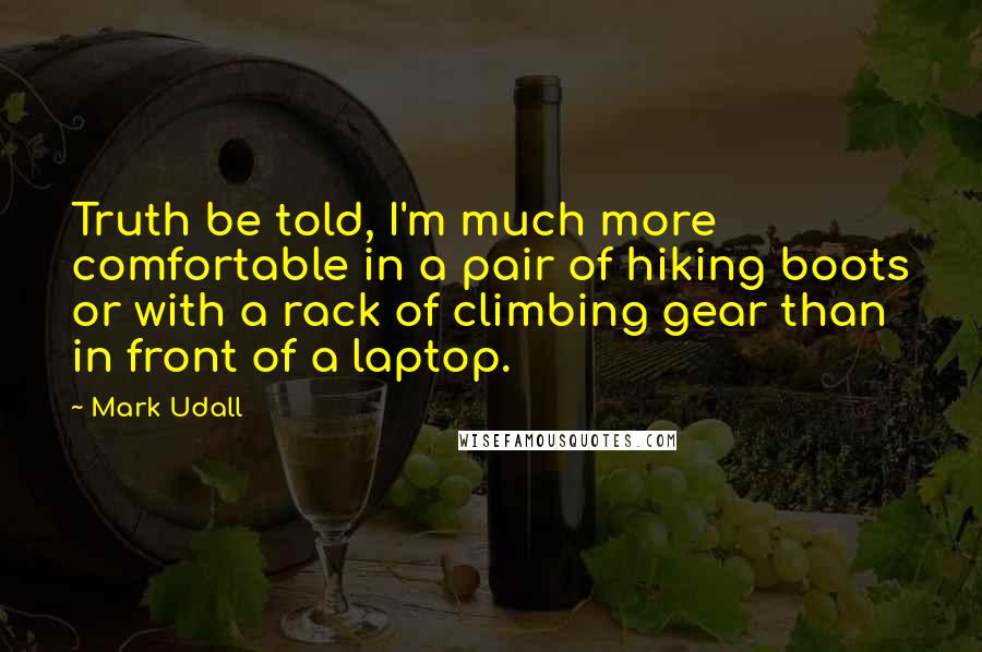 Mark Udall Quotes: Truth be told, I'm much more comfortable in a pair of hiking boots or with a rack of climbing gear than in front of a laptop.